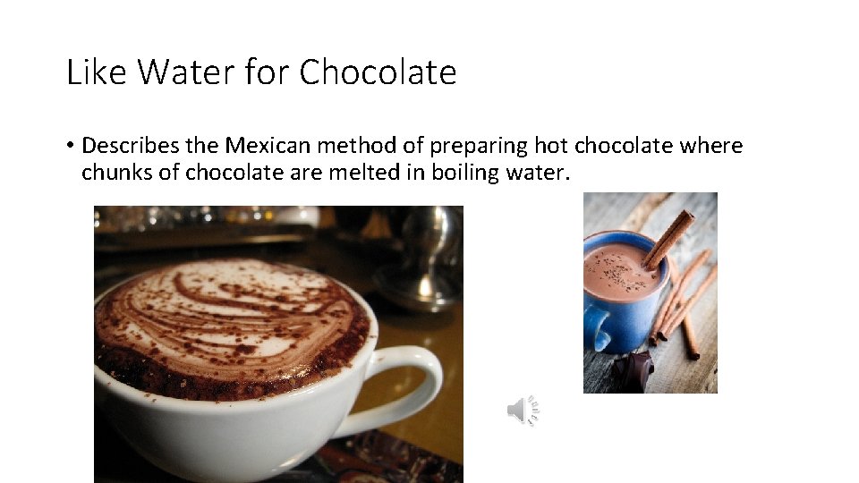 Like Water for Chocolate • Describes the Mexican method of preparing hot chocolate where