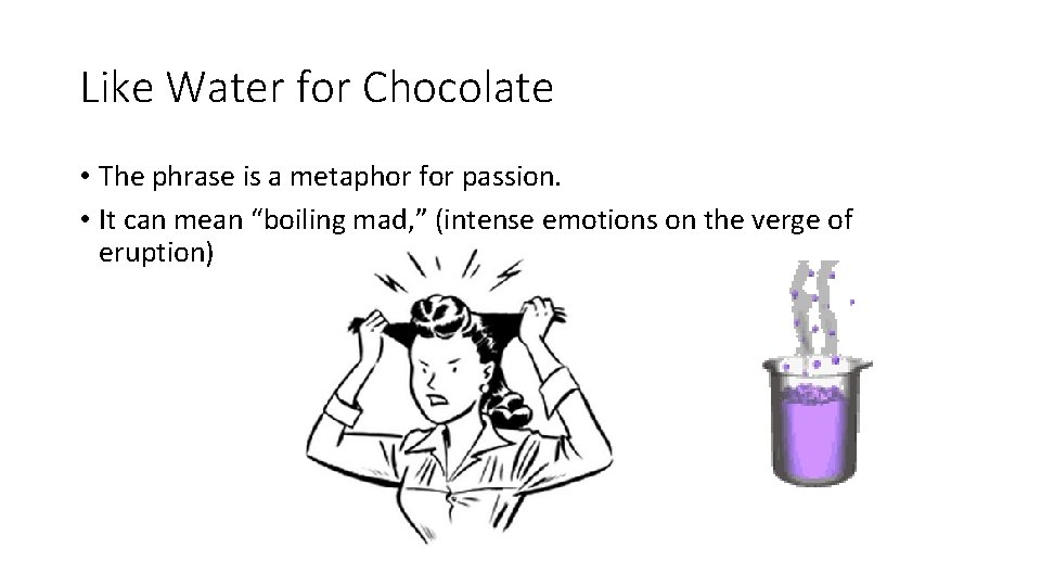 Like Water for Chocolate • The phrase is a metaphor for passion. • It