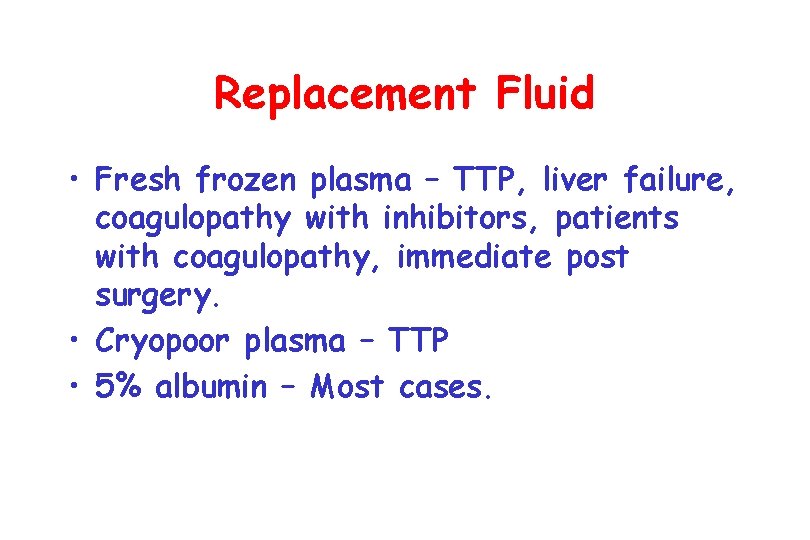 Replacement Fluid • Fresh frozen plasma – TTP, liver failure, coagulopathy with inhibitors, patients