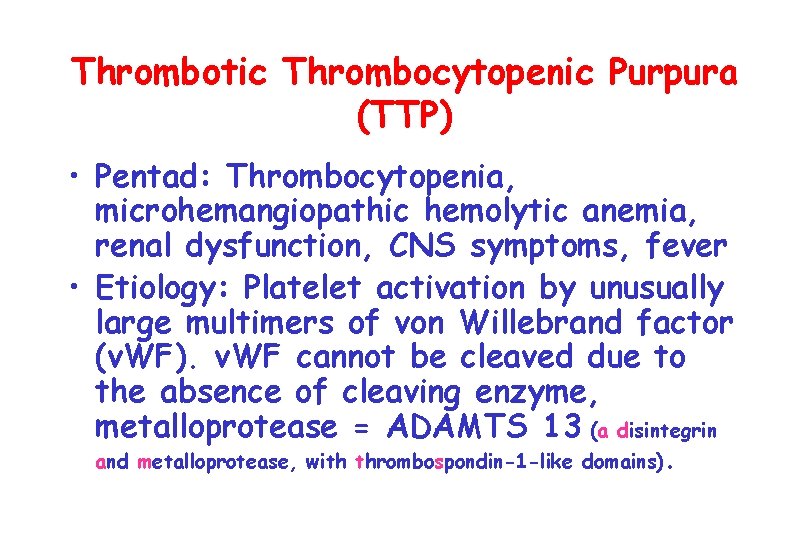 Thrombotic Thrombocytopenic Purpura (TTP) • Pentad: Thrombocytopenia, microhemangiopathic hemolytic anemia, renal dysfunction, CNS symptoms,