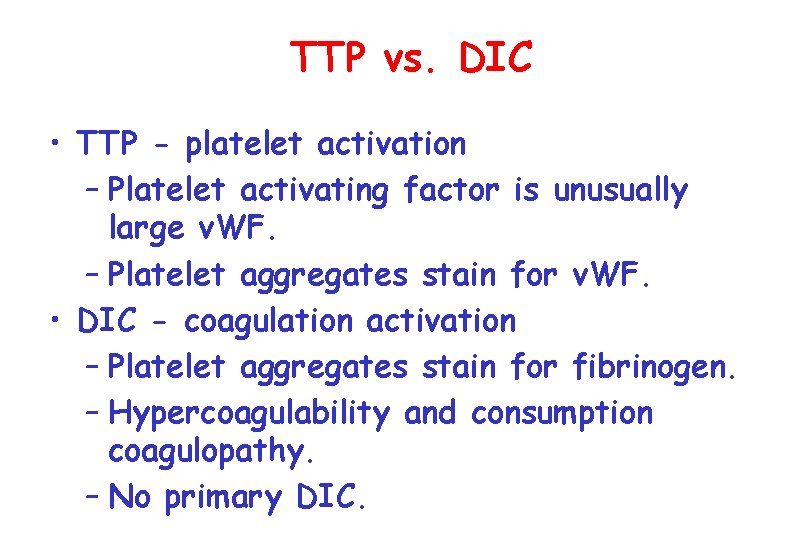 TTP vs. DIC • TTP - platelet activation – Platelet activating factor is unusually