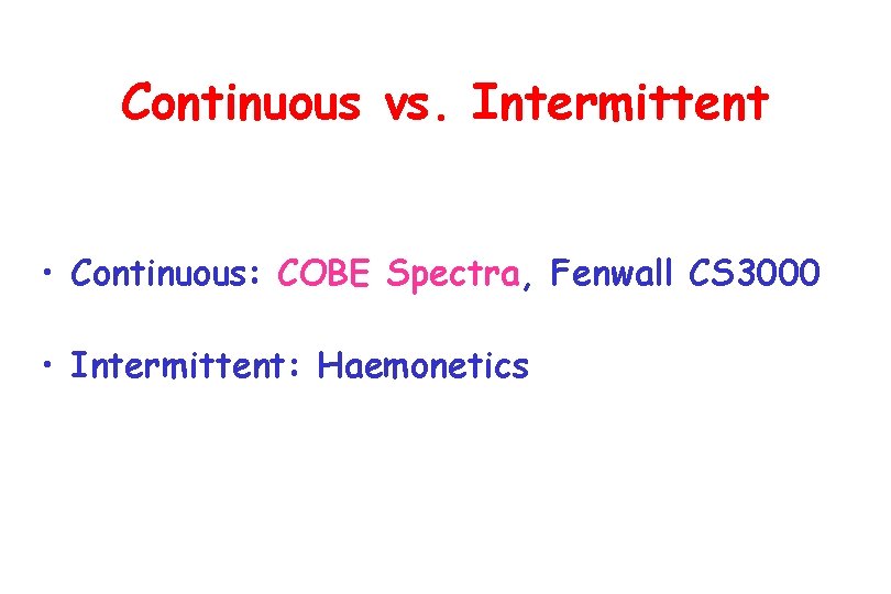Continuous vs. Intermittent • Continuous: COBE Spectra, Fenwall CS 3000 • Intermittent: Haemonetics 