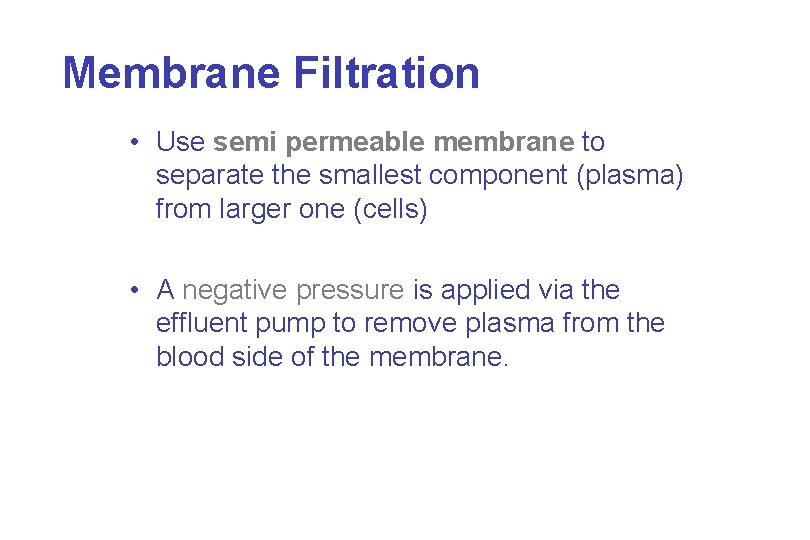 Membrane Filtration • Use semi permeable membrane to separate the smallest component (plasma) from