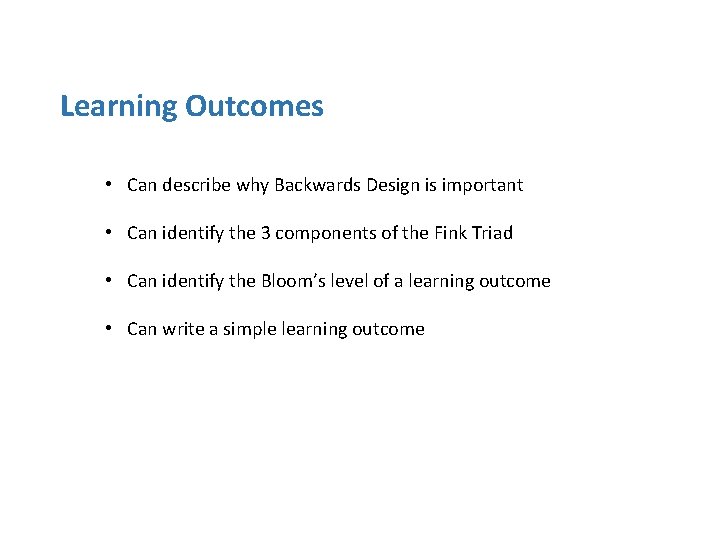 Learning Outcomes • Can describe why Backwards Design is important • Can identify the