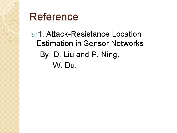 Reference 1. Attack-Resistance Location Estimation in Sensor Networks By: D. Liu and P, Ning.