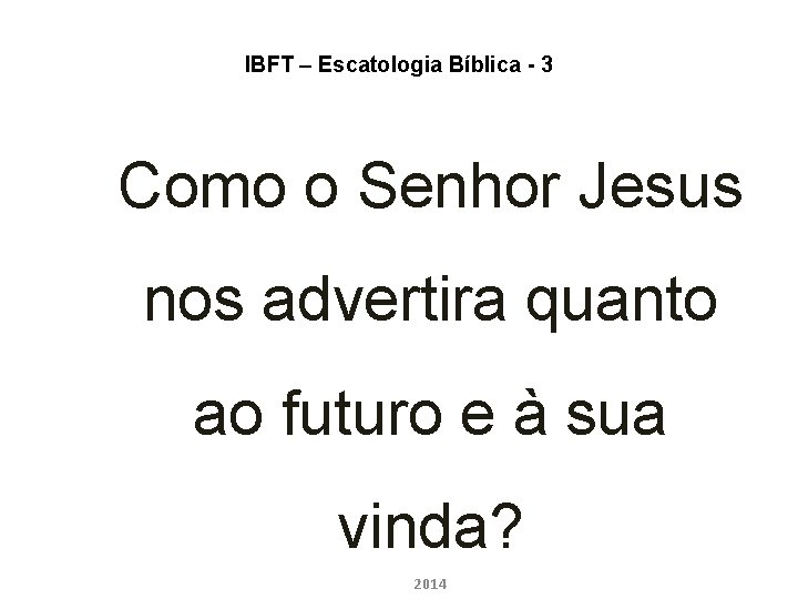 IBFT – Escatologia Bíblica - 3 Como o Senhor Jesus nos advertira quanto ao