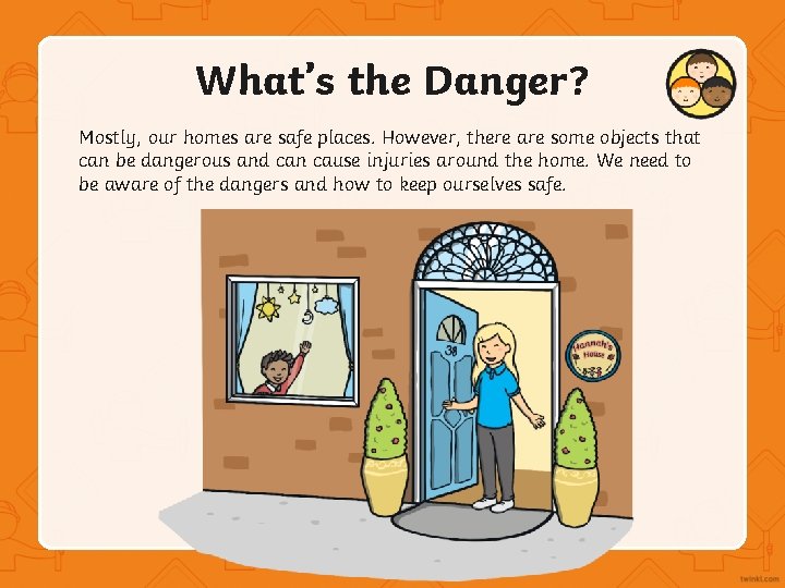 What’s the Danger? Mostly, our homes are safe places. However, there are some objects