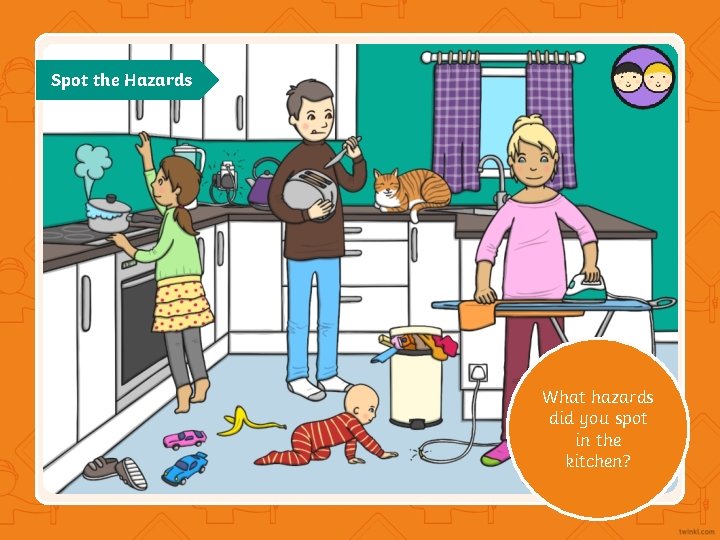 Spot the Hazards What hazards did you spot in the kitchen? 