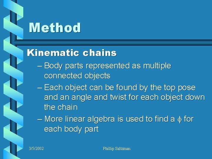 Method Kinematic chains – Body parts represented as multiple connected objects – Each object