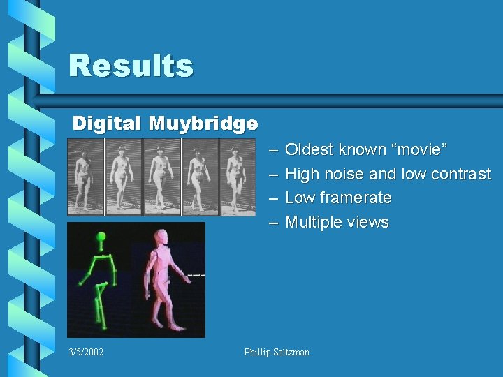 Results Digital Muybridge – – 3/5/2002 Oldest known “movie” High noise and low contrast