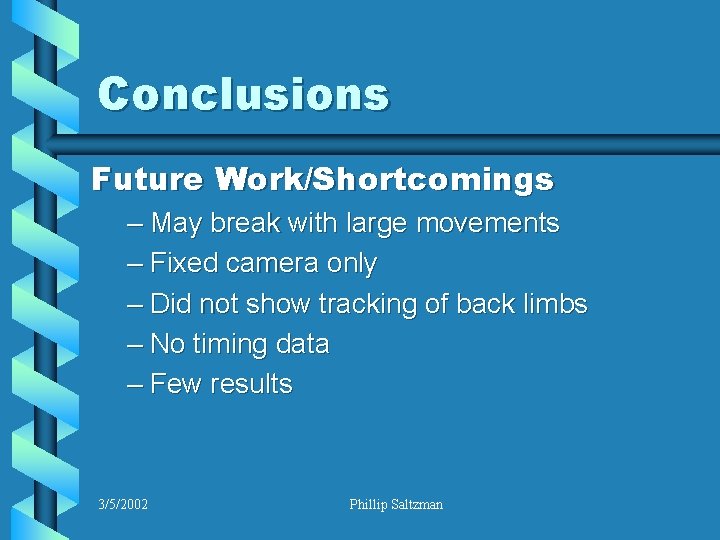 Conclusions Future Work/Shortcomings – May break with large movements – Fixed camera only –