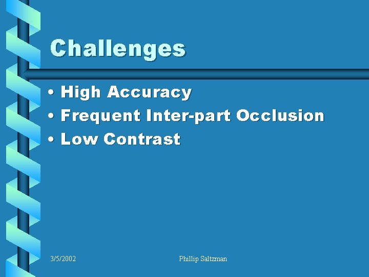 Challenges • High Accuracy • Frequent Inter-part Occlusion • Low Contrast 3/5/2002 Phillip Saltzman