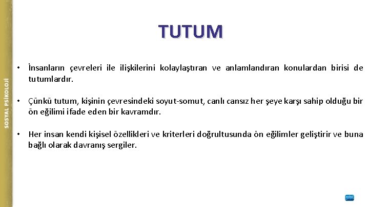 TUTUM • İnsanların çevreleri ile ilişkilerini kolaylaştıran ve anlamlandıran konulardan birisi de tutumlardır. •