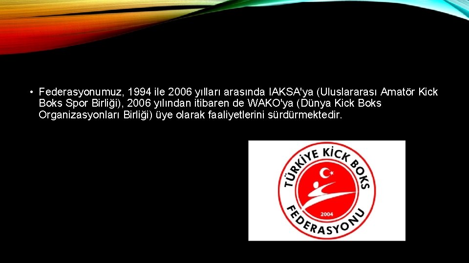  • Federasyonumuz, 1994 ile 2006 yılları arasında IAKSA'ya (Uluslararası Amatör Kick Boks Spor