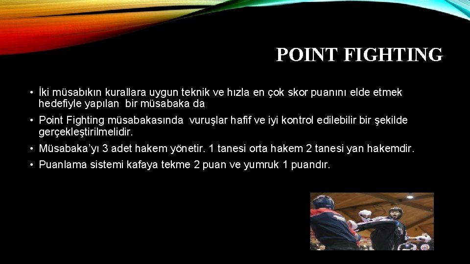 POINT FIGHTING • İki müsabıkın kurallara uygun teknik ve hızla en çok skor puanını