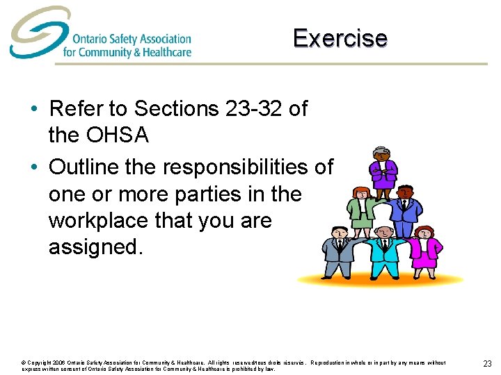 Exercise • Refer to Sections 23 -32 of the OHSA • Outline the responsibilities