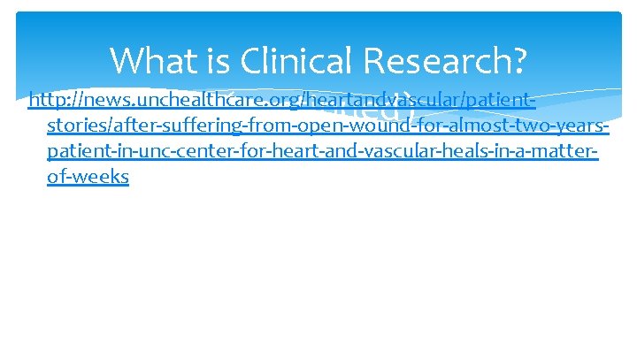 What is Clinical Research? http: //news. unchealthcare. org/heartandvascular/patient(continued) stories/after-suffering-from-open-wound-for-almost-two-yearspatient-in-unc-center-for-heart-and-vascular-heals-in-a-matterof-weeks 