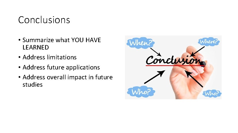 Conclusions • Summarize what YOU HAVE LEARNED • Address limitations • Address future applications