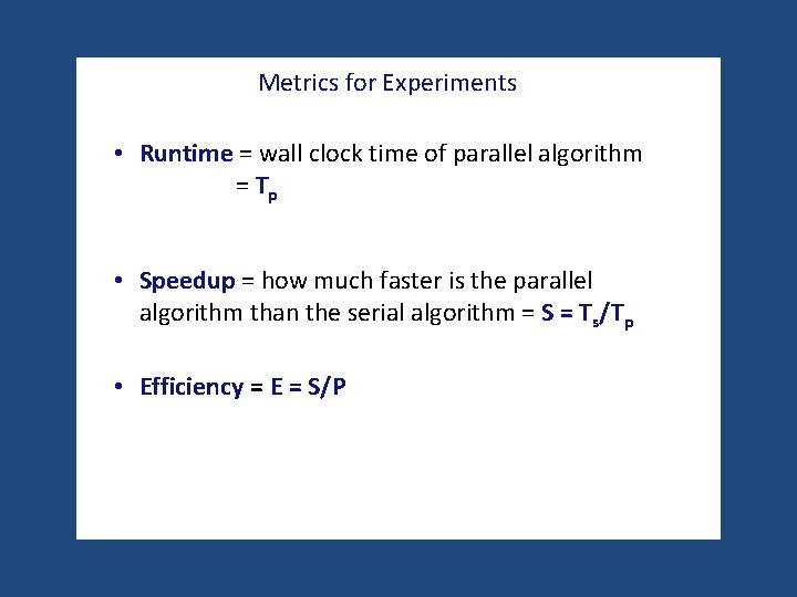 Metrics for Experiments • Runtime = wall clock time of parallel algorithm = Tp