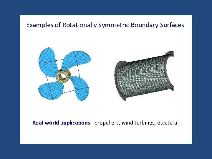 Examples of Rotationally Symmetric Boundary Surfaces Real-world applications: propellers, wind turbines, etcetera 