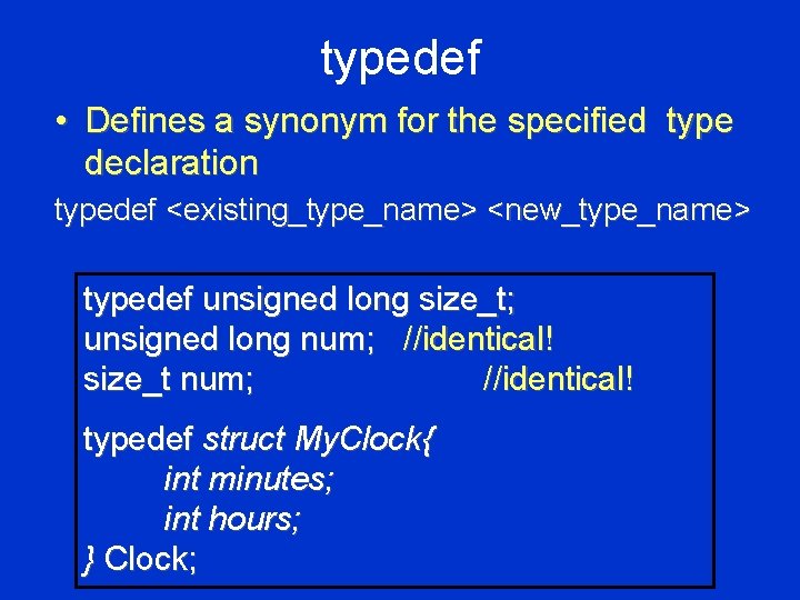 typedef • Defines a synonym for the specified type declaration typedef <existing_type_name> <new_type_name> typedef