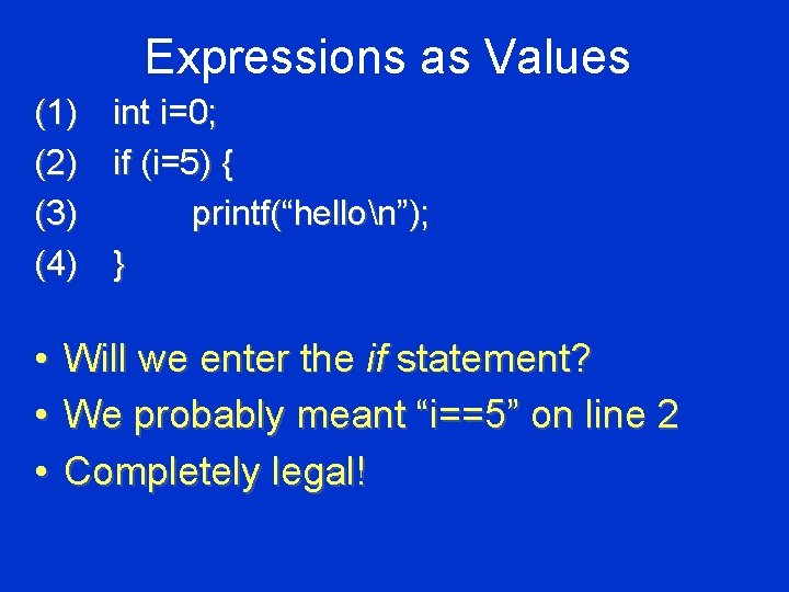 Expressions as Values (1) int i=0; (2) if (i=5) { (3) printf(“hellon”); (4) }