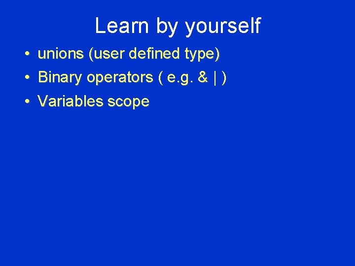Learn by yourself • • • unions (user defined type) Binary operators ( e.