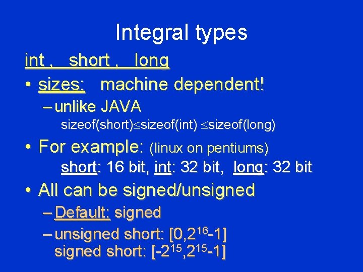 Integral types int , short , long • sizes: machine dependent! – unlike JAVA