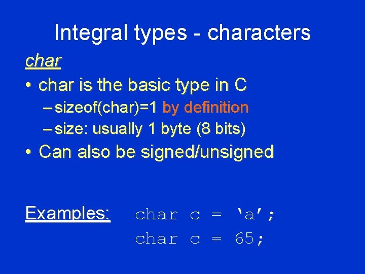 Integral types - characters char • char is the basic type in C –