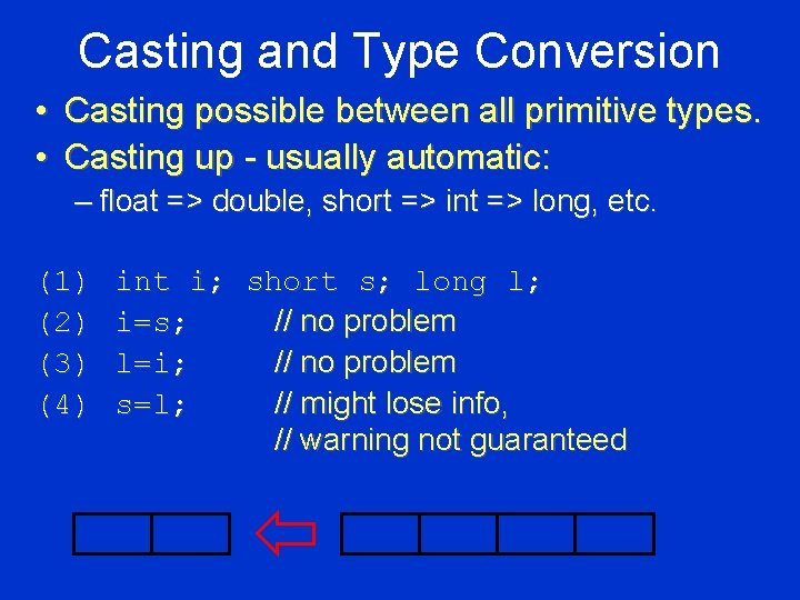 Casting and Type Conversion • Casting possible between all primitive types. • Casting up