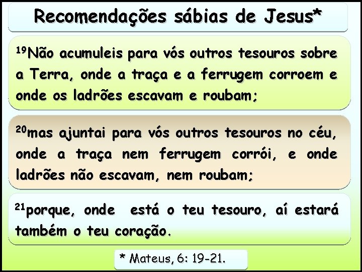 Recomendações sábias de Jesus* 19 Não acumuleis para vós outros tesouros sobre a Terra,