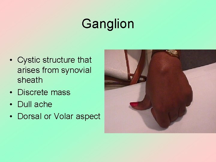 Ganglion • Cystic structure that arises from synovial sheath • Discrete mass • Dull