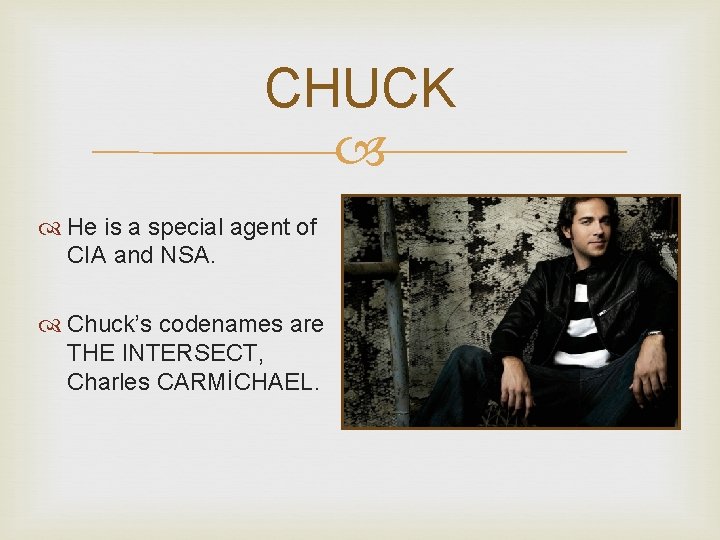 CHUCK He is a special agent of CIA and NSA. Chuck’s codenames are THE