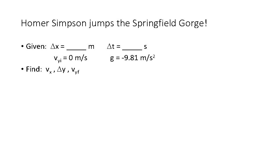 Homer Simpson jumps the Springfield Gorge! • Given: Dx = _____ m vyi = Homer Simpson jumps the Springfield Gorge! • Given: Dx = _____ m vyi =