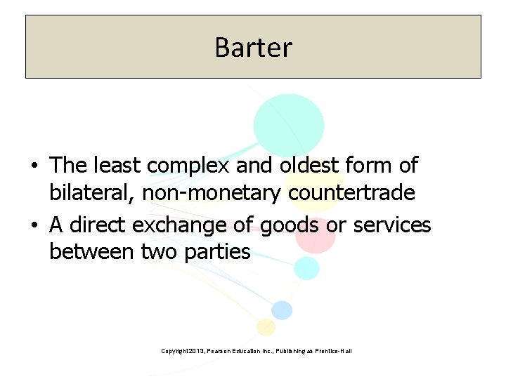 Barter • The least complex and oldest form of bilateral, non-monetary countertrade • A