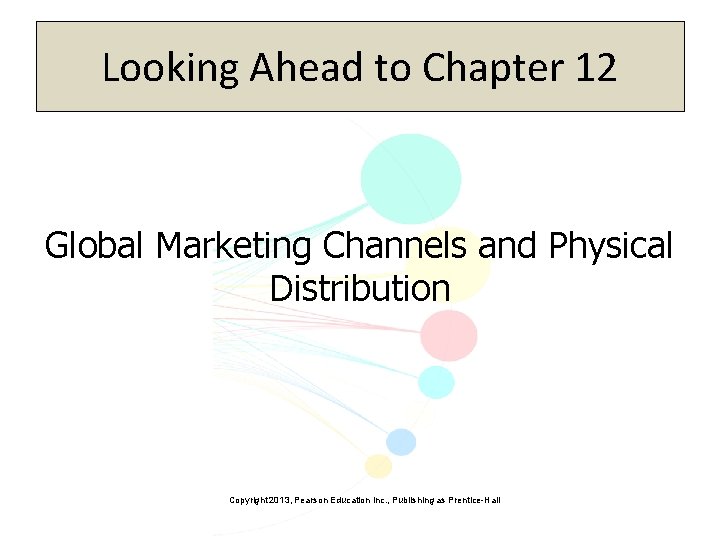 Looking Ahead to Chapter 12 Global Marketing Channels and Physical Distribution Copyright 2013, Pearson