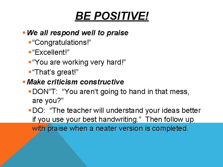 BE POSITIVE! § We all respond well to praise § “Congratulations!” § “Excellent!” §