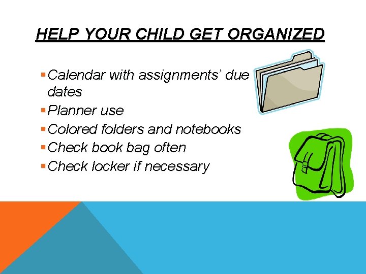 HELP YOUR CHILD GET ORGANIZED §Calendar with assignments’ due dates §Planner use §Colored folders