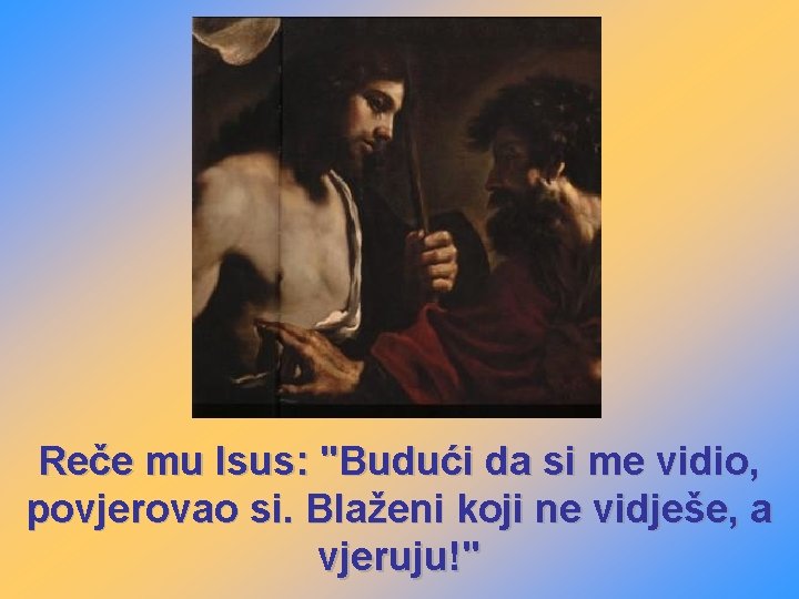 Reče mu Isus: "Budući da si me vidio, povjerovao si. Blaženi koji ne vidješe,