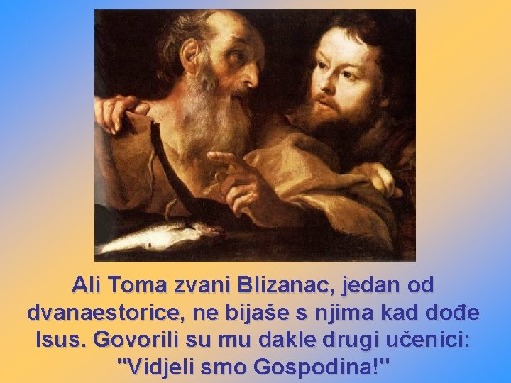 Ali Toma zvani Blizanac, jedan od dvanaestorice, ne bijaše s njima kad dođe Isus.