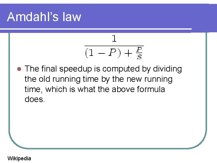 Amdahl’s law l The final speedup is computed by dividing the old running time