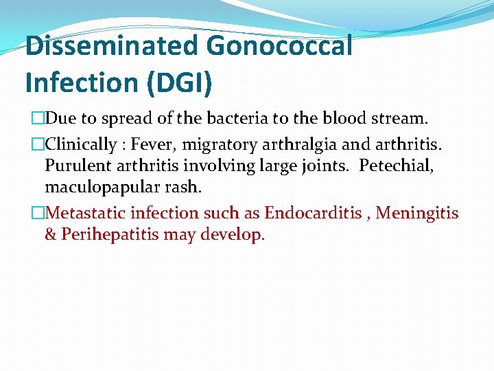 Disseminated Gonococcal Infection (DGI) �Due to spread of the bacteria to the blood stream.