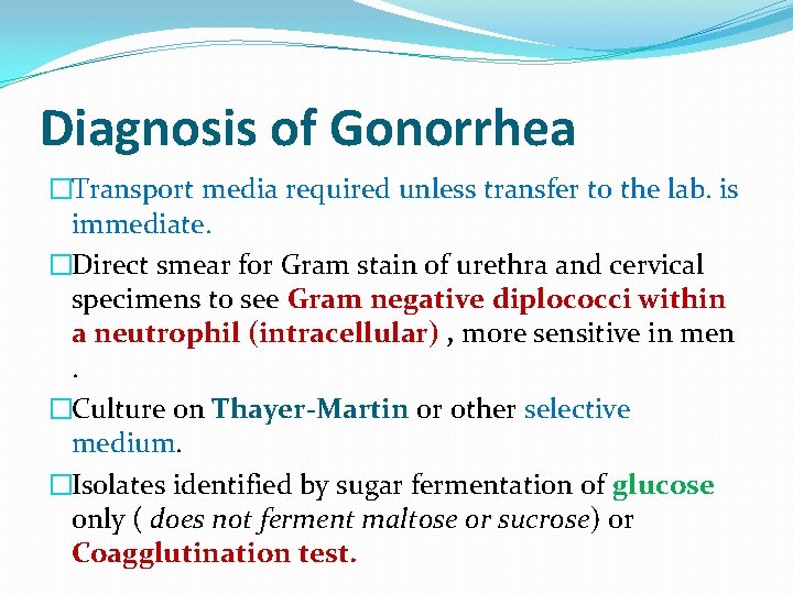 Diagnosis of Gonorrhea �Transport media required unless transfer to the lab. is immediate. �Direct