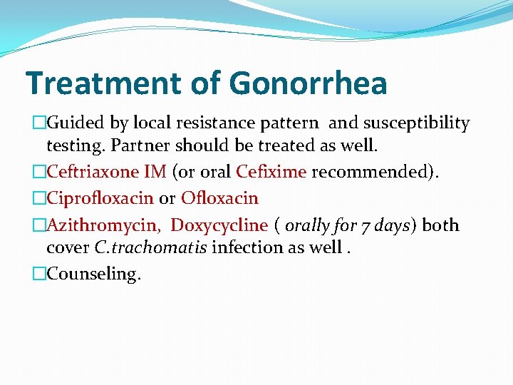 Treatment of Gonorrhea �Guided by local resistance pattern and susceptibility testing. Partner should be