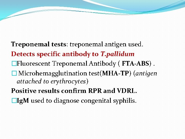 Treponemal tests: treponemal antigen used. Detects specific antibody to T. pallidum �Fluorescent Treponemal Antibody