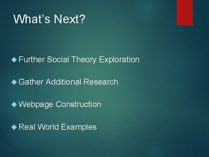 What’s Next? Further Social Theory Exploration Gather Additional Research Webpage Real Construction World Examples