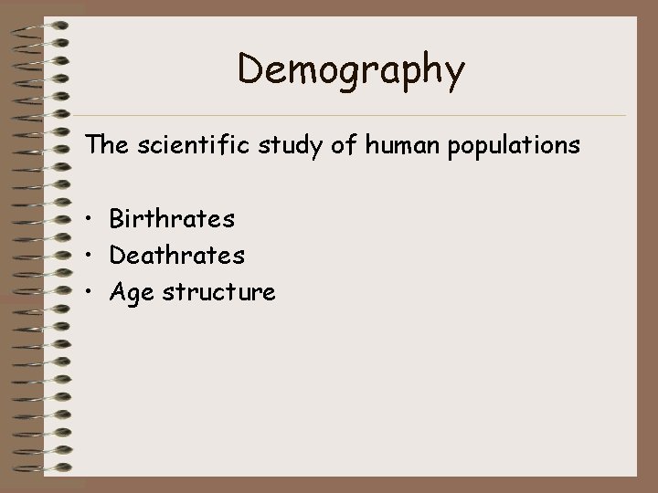 Demography The scientific study of human populations • Birthrates • Deathrates • Age structure