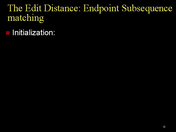 The Edit Distance: Endpoint Subsequence matching Initialization: 12 