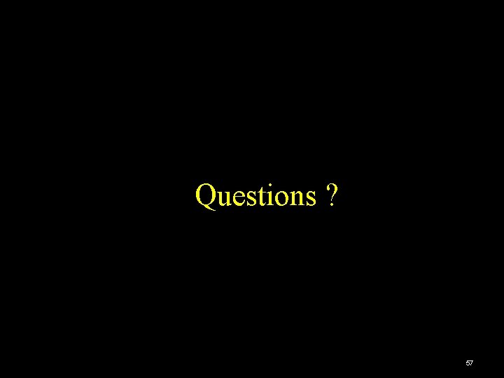 Questions ? 57 