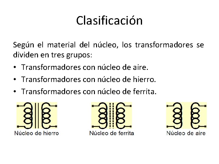 Clasificación Según el material del núcleo, los transformadores se dividen en tres grupos: •